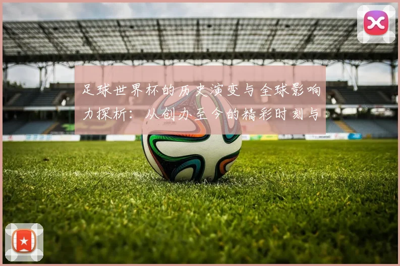 足球世界杯的历史演变与全球影响力探析：从创办至今的精彩时刻与未来展望