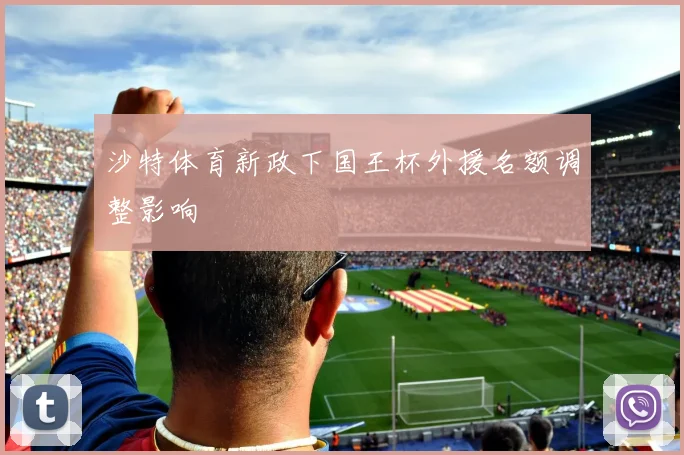 沙特体育新政下国王杯外援名额调整影响