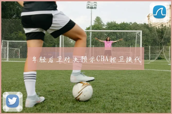 年轻后卫对决预示CBA控卫换代