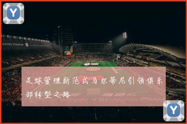 足球管理新范式马尔蒂尼引领俱乐部转型之路