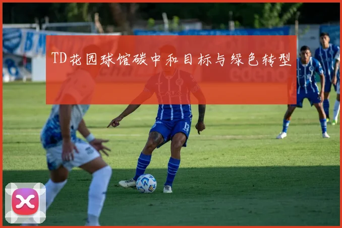 TD花园球馆碳中和目标与绿色转型