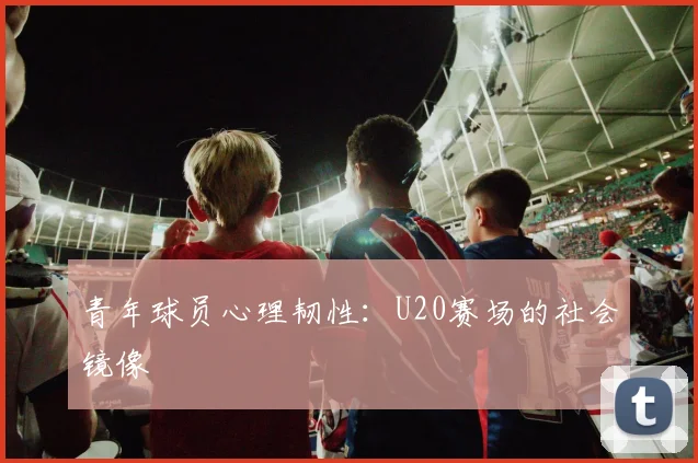 青年球员心理韧性：U20赛场的社会镜像