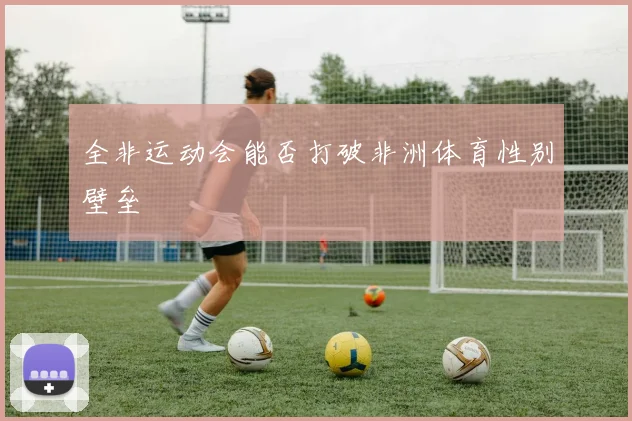 全非运动会能否打破非洲体育性别壁垒