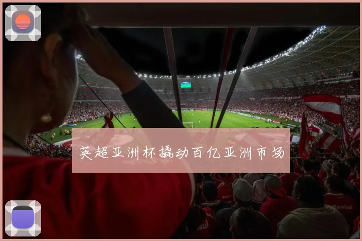 英超亚洲杯撬动百亿亚洲市场