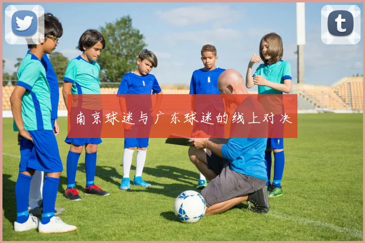 南京球迷与广东球迷的线上对决