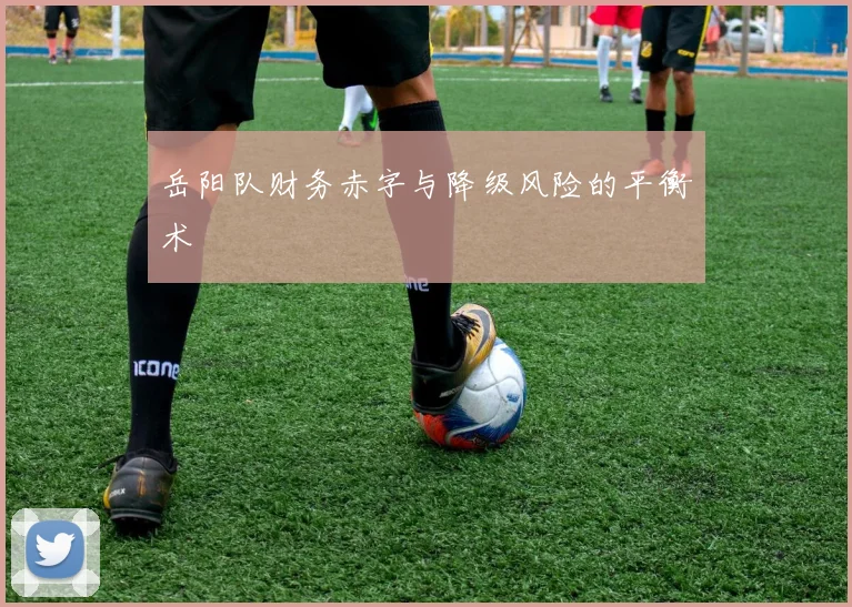 岳阳队财务赤字与降级风险的平衡术