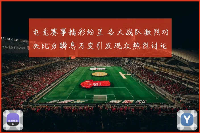 电竞赛事精彩纷呈 各大战队激烈对决比分瞬息万变引发观众热烈讨论