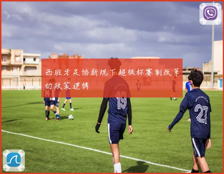 西班牙足协新规下超级杯赛制改革的政策逻辑