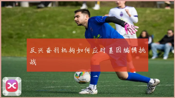 反兴奋剂机构如何应对基因编辑挑战