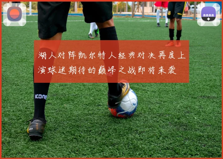 湖人对阵凯尔特人经典对决再度上演球迷期待的巅峰之战即将来袭