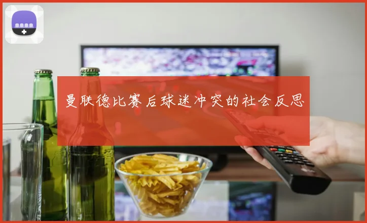 曼联德比赛后球迷冲突的社会反思